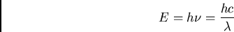 \begin{displaymath}E = h \nu = {h c \over \lambda}\end{displaymath}
