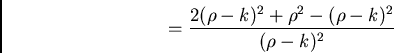 \begin{displaymath}= {2 (\rho-k)^2 + \rho^2 - (\rho -k)^2\over (\rho-k)^2}\end{displaymath}