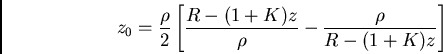 \begin{displaymath}z_0 = {\rho \over 2}
\left[{ R - (1+K)z\over\rho} - {\rho\over R-(1+K)z } \right]\end{displaymath}