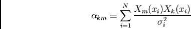 \begin{displaymath}\alpha_{km} \equiv \sum_{i=1}^N {X_m(x_i) X_k(x_i) \over \sigma_i^2}\end{displaymath}