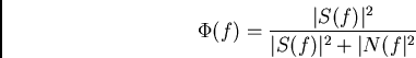 \begin{displaymath}\Phi(f) = {\vert S(f)\vert^2\over \vert S(f)\vert^2 + \vert N(f\vert^2}\end{displaymath}