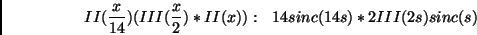 \begin{displaymath}II({x\over 14})(III({x\over2}) \ast II(x)):   14sinc(14s) \ast 2III(2s)sinc(s) \end{displaymath}